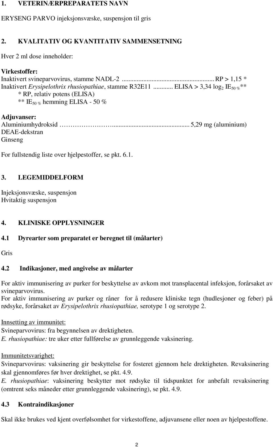 .. ELISA > 3,34 log 2 IE 50 % ** * RP, relativ potens (ELISA) ** IE 50 % hemming ELISA - 50 % Adjuvanser: Aluminiumhydroksid.