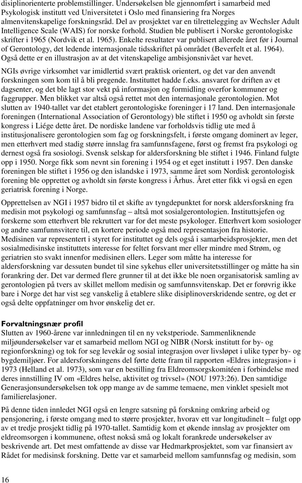 Enkelte resultater var publisert allerede året før i Journal of Gerontology, det ledende internasjonale tidsskriftet på området (Beverfelt et al. 1964).