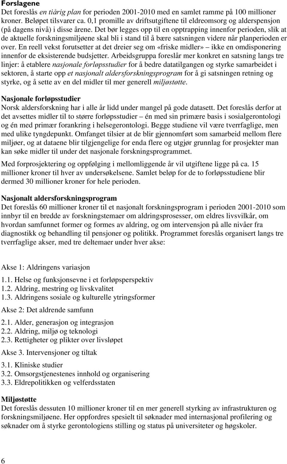 Det bør legges opp til en opptrapping innenfor perioden, slik at de aktuelle forskningsmiljøene skal bli i stand til å bære satsningen videre når planperioden er over.