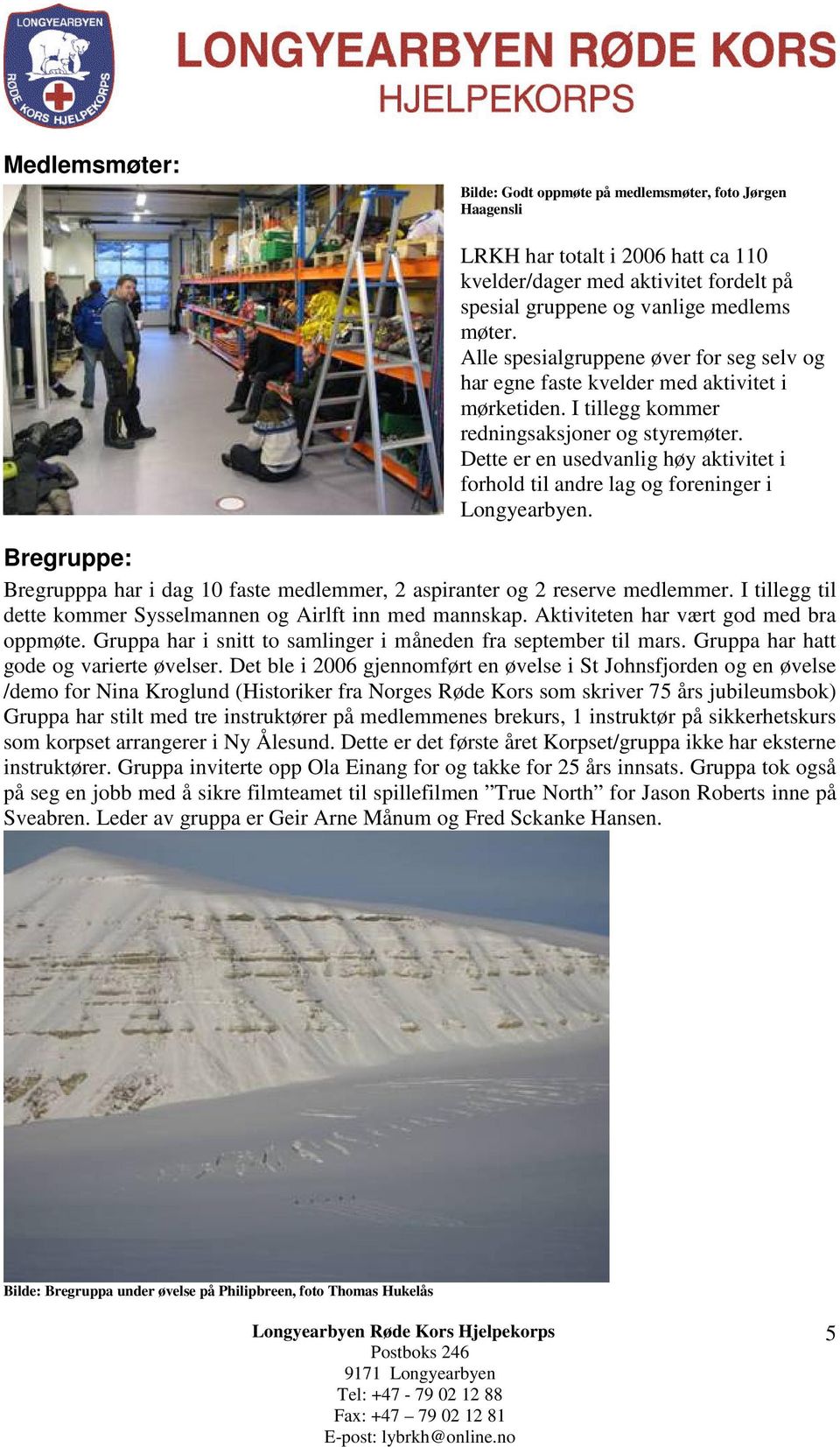 Dette er en usedvanlig høy aktivitet i forhold til andre lag og foreninger i Longyearbyen. Bregruppe: Bregrupppa har i dag 10 faste medlemmer, 2 aspiranter og 2 reserve medlemmer.