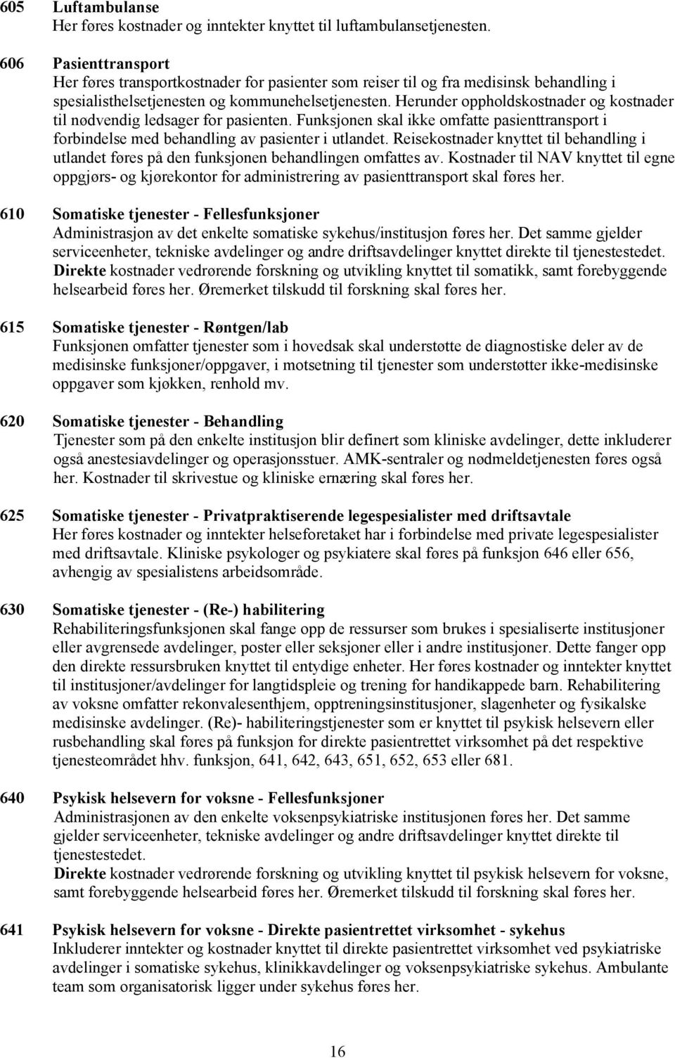 Herunder oppholdskostnader og kostnader til nødvendig ledsager for pasienten. Funksjonen skal ikke omfatte pasienttransport i forbindelse med behandling av pasienter i utlandet.