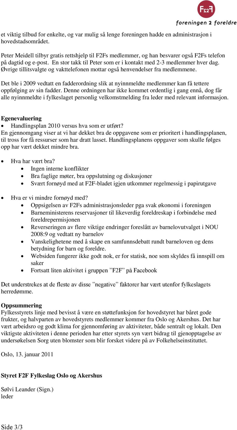 Øvrige tillitsvalgte og vakttelefonen mottar også henvendelser fra medlemmene. Det ble i 2009 vedtatt en fadderordning slik at nyinnmeldte medlemmer kan få tettere oppfølging av sin fadder.