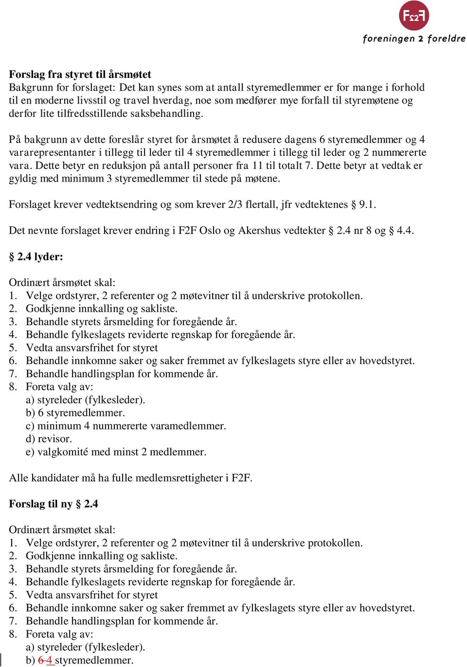 På bakgrunn av dette foreslår styret for årsmøtet å redusere dagens 6 styremedlemmer og 4 vararepresentanter i tillegg til leder til 4 styremedlemmer i tillegg til leder og 2 nummererte vara.