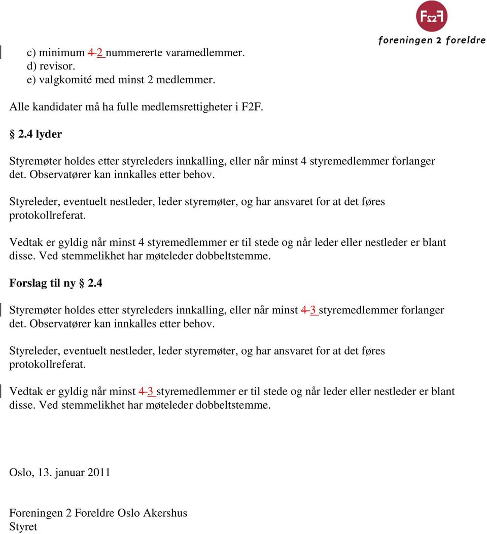 Vedtak er gyldig når minst 4 styremedlemmer er til stede og når leder eller nestleder er blant disse. Ved stemmelikhet har møteleder dobbeltstemme. Forslag til ny 2.