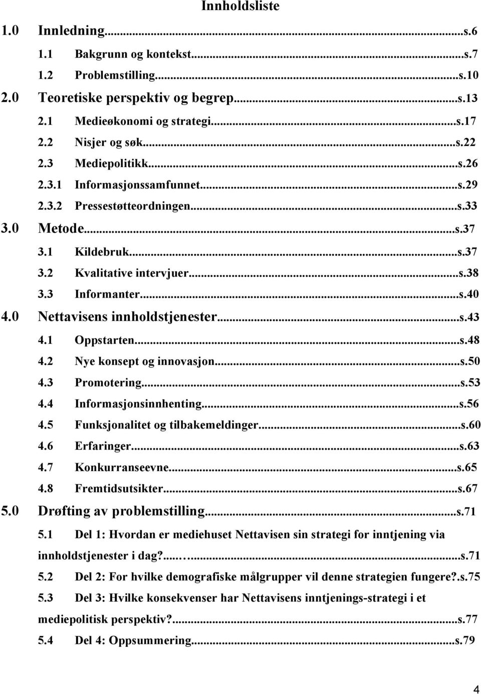 0 Nettavisens innholdstjenester...s.43 4.1 Oppstarten...s.48 4.2 Nye konsept og innovasjon...s.50 4.3 Promotering...s.53 4.4 Informasjonsinnhenting...s.56 4.5 Funksjonalitet og tilbakemeldinger...s.60 4.