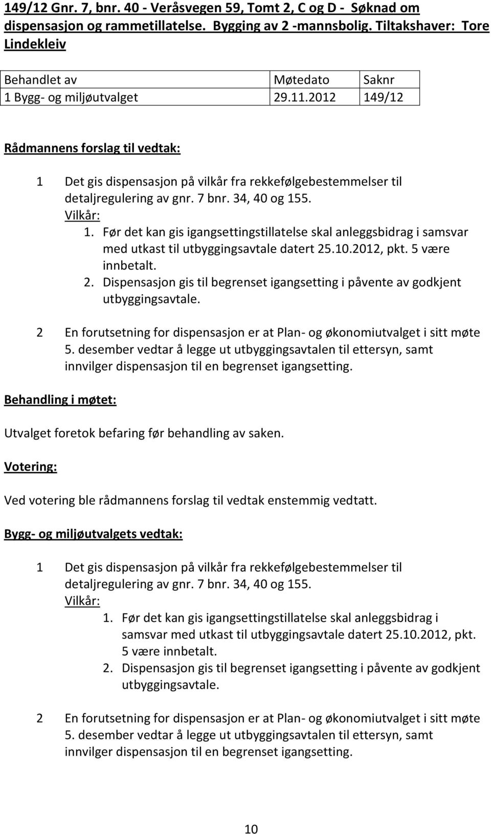 Før det kan gis igangsettingstillatelse skal anleggsbidrag i samsvar med utkast til utbyggingsavtale datert 25.10.2012, pkt. 5 være innbetalt. 2. Dispensasjon gis til begrenset igangsetting i påvente av godkjent utbyggingsavtale.