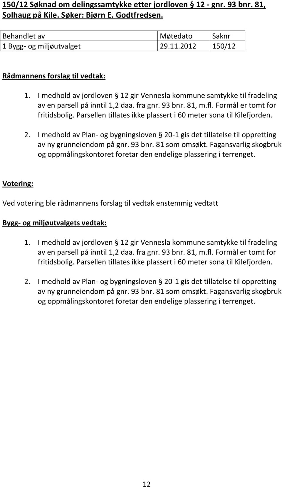 Parsellen tillates ikke plassert i 60 meter sona til Kilefjorden. 2. I medhold av Plan- og bygningsloven 20-1 gis det tillatelse til oppretting av ny grunneiendom på gnr. 93 bnr. 81 som omsøkt.