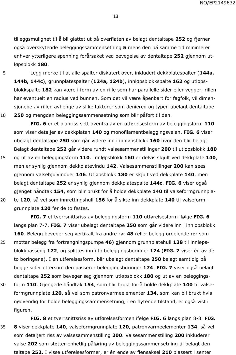 Legg merke til at alle spalter diskutert over, inkludert dekkplatespalter (144a, 144b, 144c), grunnplatespalter (124a, 124b), innløpsblokkspalte 162 og utløpsblokkspalte 182 kan være i form av en