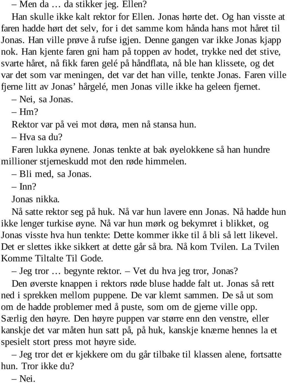 Han kjente faren gni ham på toppen av hodet, trykke ned det stive, svarte håret, nå fikk faren gelé på håndflata, nå ble han klissete, og det var det som var meningen, det var det han ville, tenkte