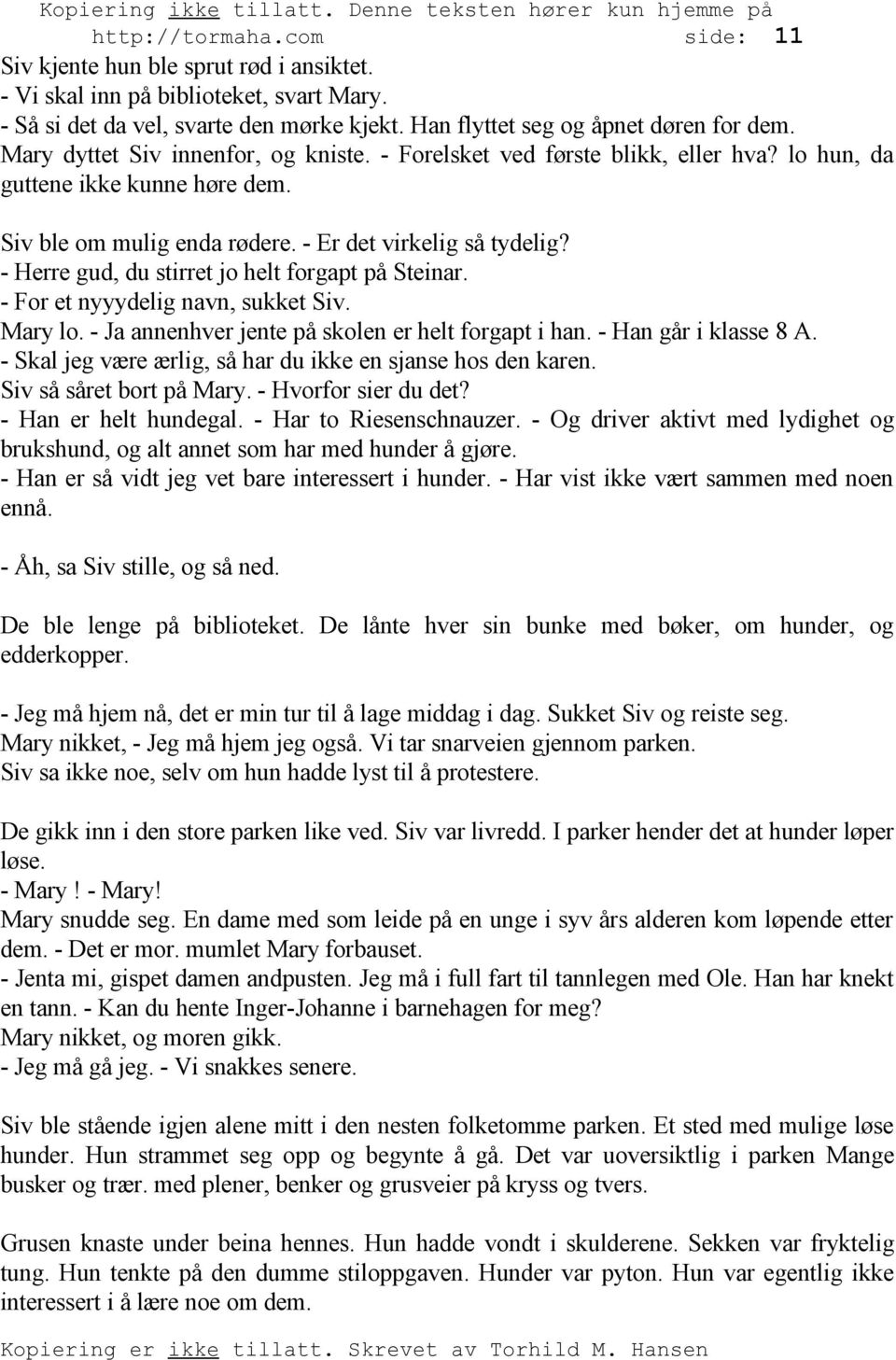 - Herre gud, du stirret jo helt forgapt på Steinar. - For et nyyydelig navn, sukket Siv. Mary lo. - Ja annenhver jente på skolen er helt forgapt i han. - Han går i klasse 8 A.