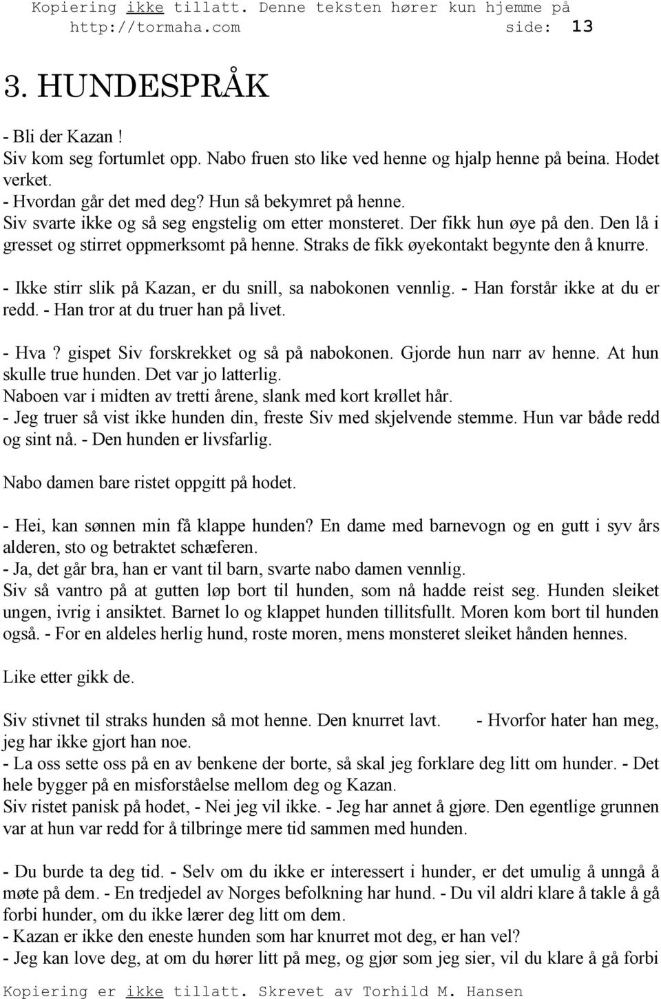 Straks de fikk øyekontakt begynte den å knurre. - Ikke stirr slik på Kazan, er du snill, sa nabokonen vennlig. - Han forstår ikke at du er redd. - Han tror at du truer han på livet. - Hva?