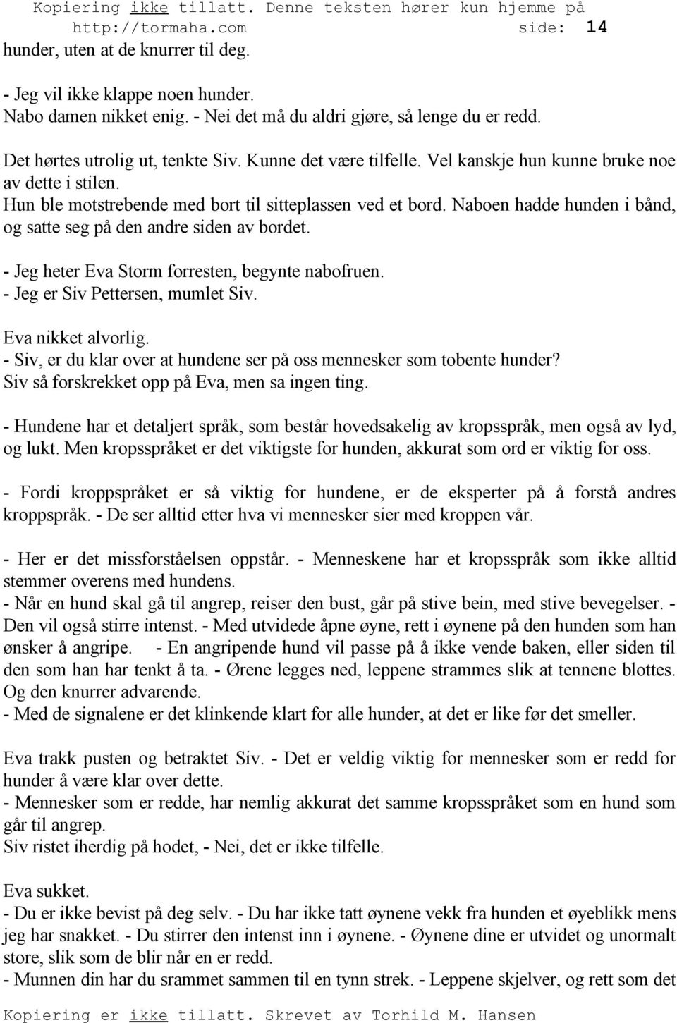 Naboen hadde hunden i bånd, og satte seg på den andre siden av bordet. - Jeg heter Eva Storm forresten, begynte nabofruen. - Jeg er Siv Pettersen, mumlet Siv. Eva nikket alvorlig.