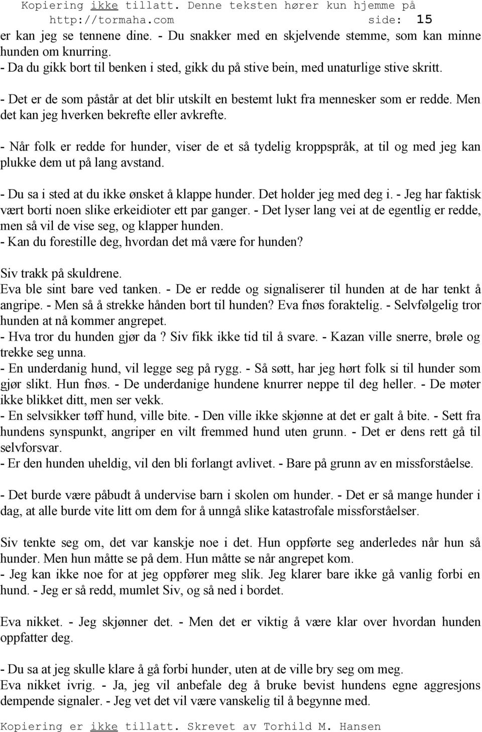 Men det kan jeg hverken bekrefte eller avkrefte. - Når folk er redde for hunder, viser de et så tydelig kroppspråk, at til og med jeg kan plukke dem ut på lang avstand.