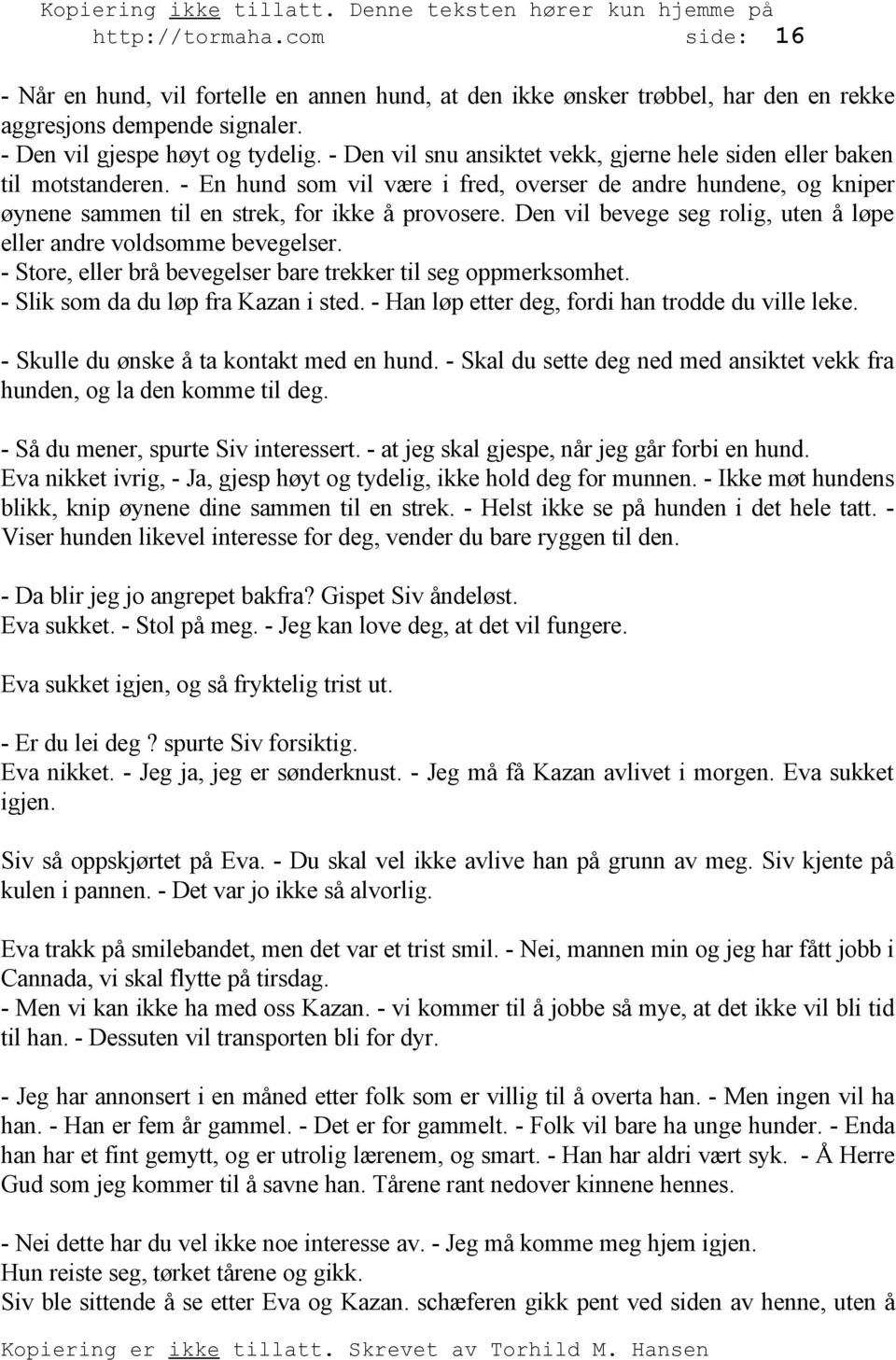 Den vil bevege seg rolig, uten å løpe eller andre voldsomme bevegelser. - Store, eller brå bevegelser bare trekker til seg oppmerksomhet. - Slik som da du løp fra Kazan i sted.