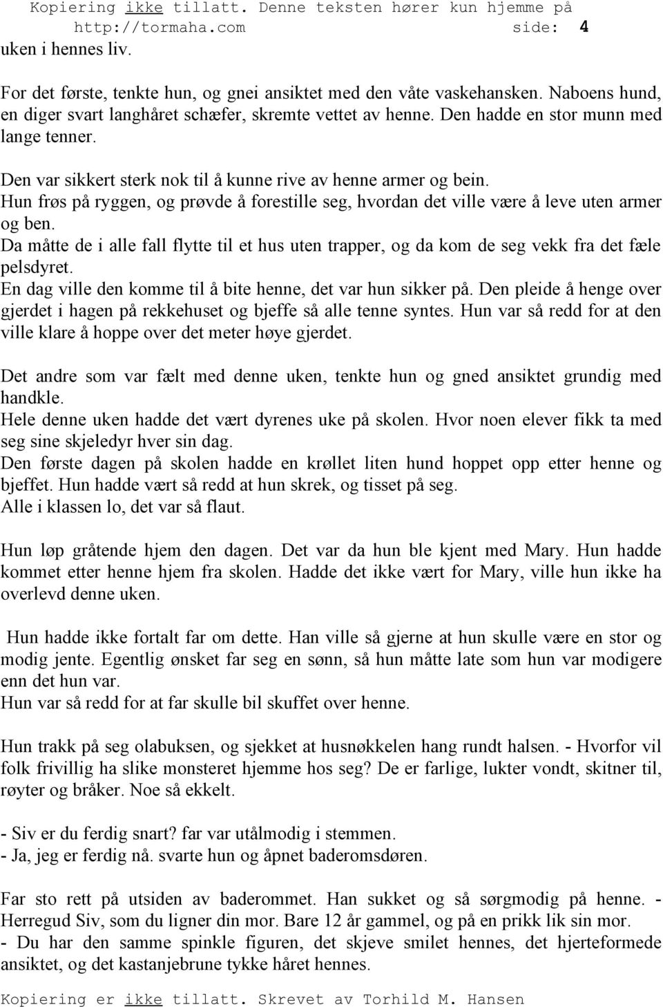 Hun frøs på ryggen, og prøvde å forestille seg, hvordan det ville være å leve uten armer og ben. Da måtte de i alle fall flytte til et hus uten trapper, og da kom de seg vekk fra det fæle pelsdyret.