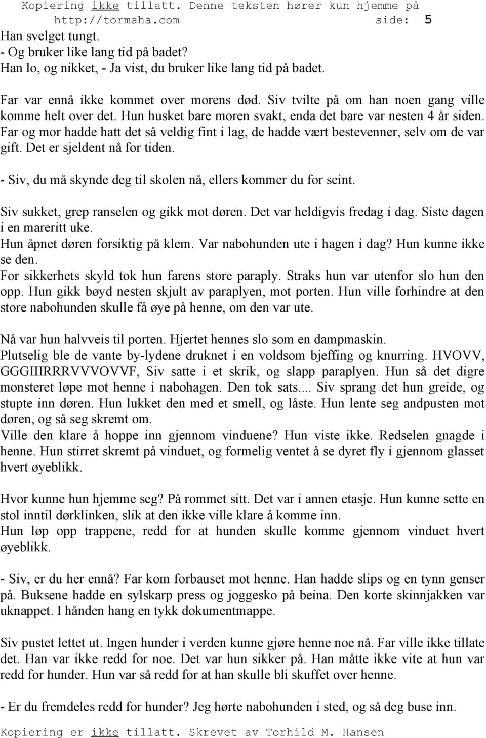 Far og mor hadde hatt det så veldig fint i lag, de hadde vært bestevenner, selv om de var gift. Det er sjeldent nå for tiden. - Siv, du må skynde deg til skolen nå, ellers kommer du for seint.