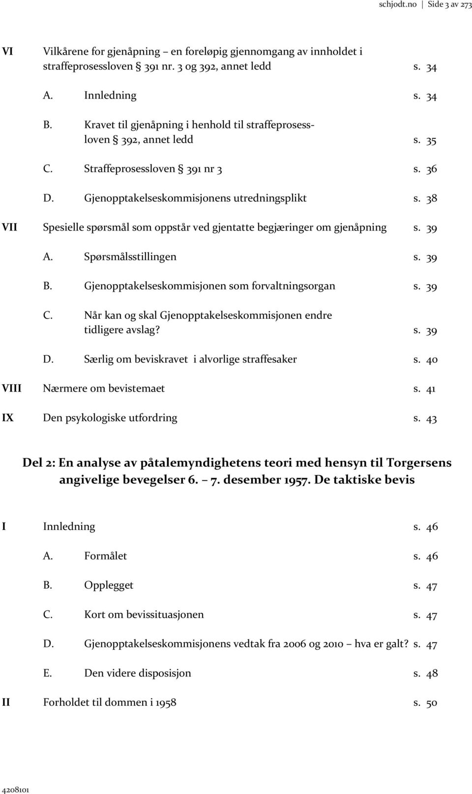 38 VII Spesielle spørsmål som oppstår ved gjentatte begjæringer om gjenåpning s. 39 A. Spørsmålsstillingen s. 39 B. Gjenopptakelseskommisjonen som forvaltningsorgan s. 39 C.