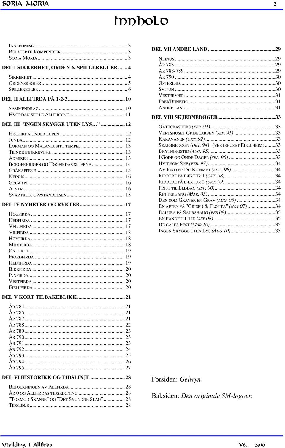 .. 13 BORGERKRIGEN OG HØGFIRDAS SKJEBNE... 14 GRÅKAPPENE... 15 NEINUS... 16 GELWYN... 16 ALVER... 16 SVARTBLODOPPSTANDELSEN... 15 DEL IV NYHETER OG RYKTER... 17 HØGFIRDA... 17 HEDFIRDA... 17 VELLFIRDA.