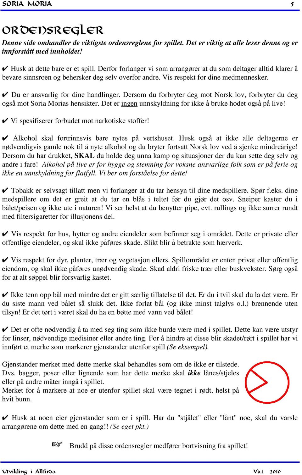 Dersom du forbryter deg mot Norsk lov, forbryter du deg også mot Soria Morias hensikter. Det er ingen unnskyldning for ikke å bruke hodet også på live! Vi spesifiserer forbudet mot narkotiske stoffer!