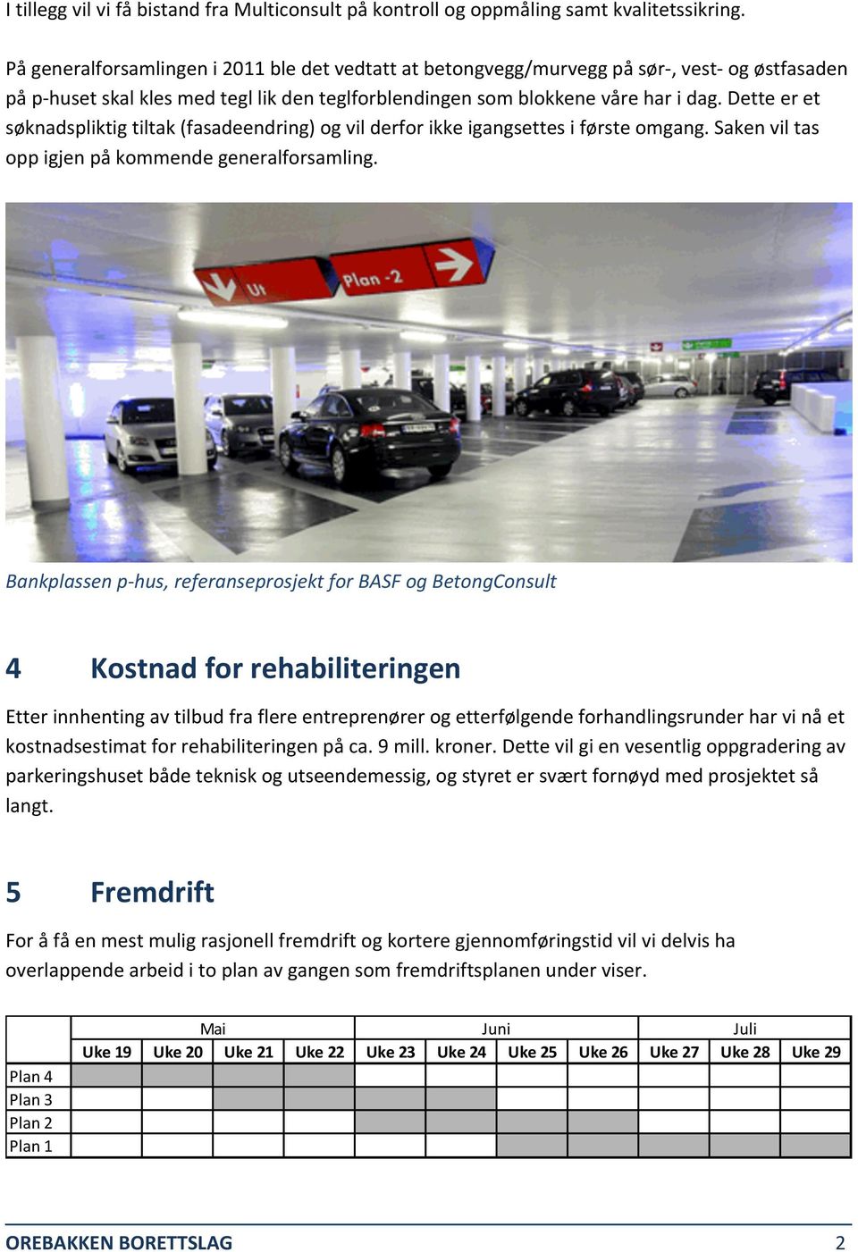 Dette er et søknadspliktig tiltak (fasadeendring) og vil derfor ikke igangsettes i første omgang. Saken vil tas opp igjen på kommende generalforsamling.