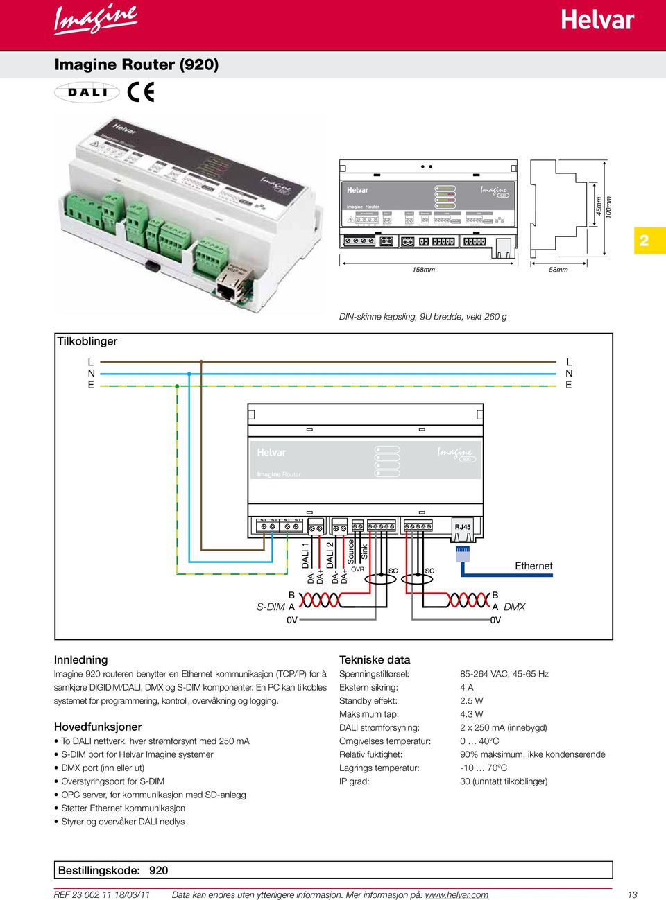 To DAI nettverk, hver strømforsynt med 250 ma S-DIM port for Helvar Imagine systemer DMX port (inn eller ut) Overstyringsport for S-DIM OPC server, for kommunikasjon med SD-anlegg Støtter thernet