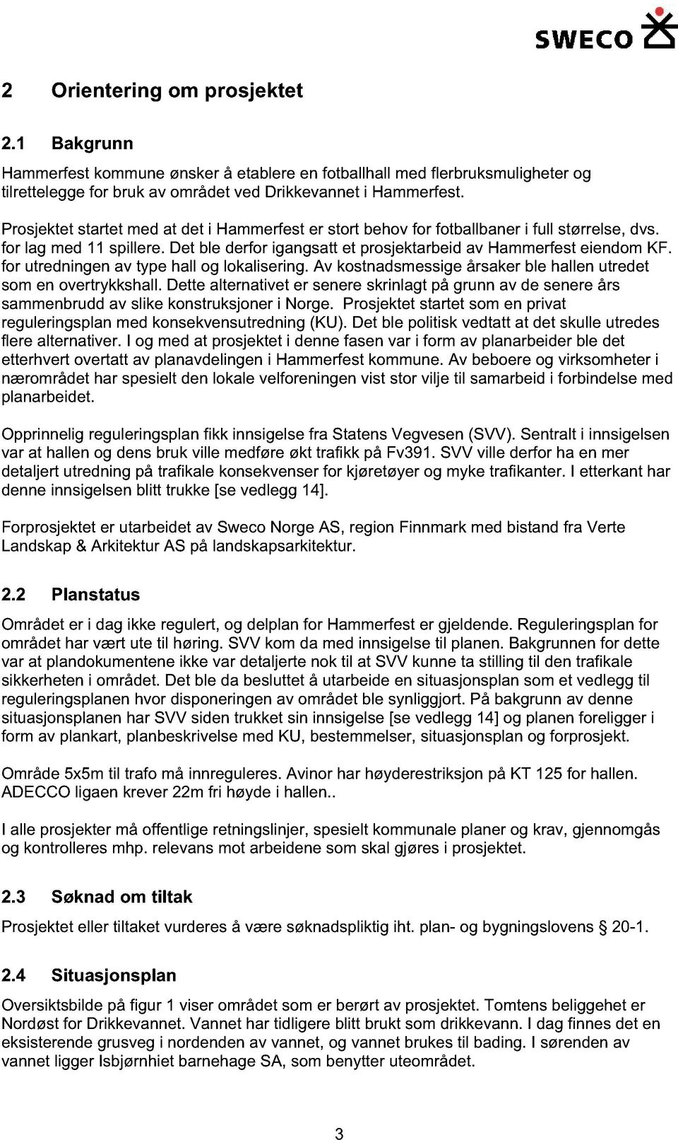 for utredningen av type hall og lokalisering. v kostnadsmessige årsaker ble hallen utredet som en overtrykkshall.