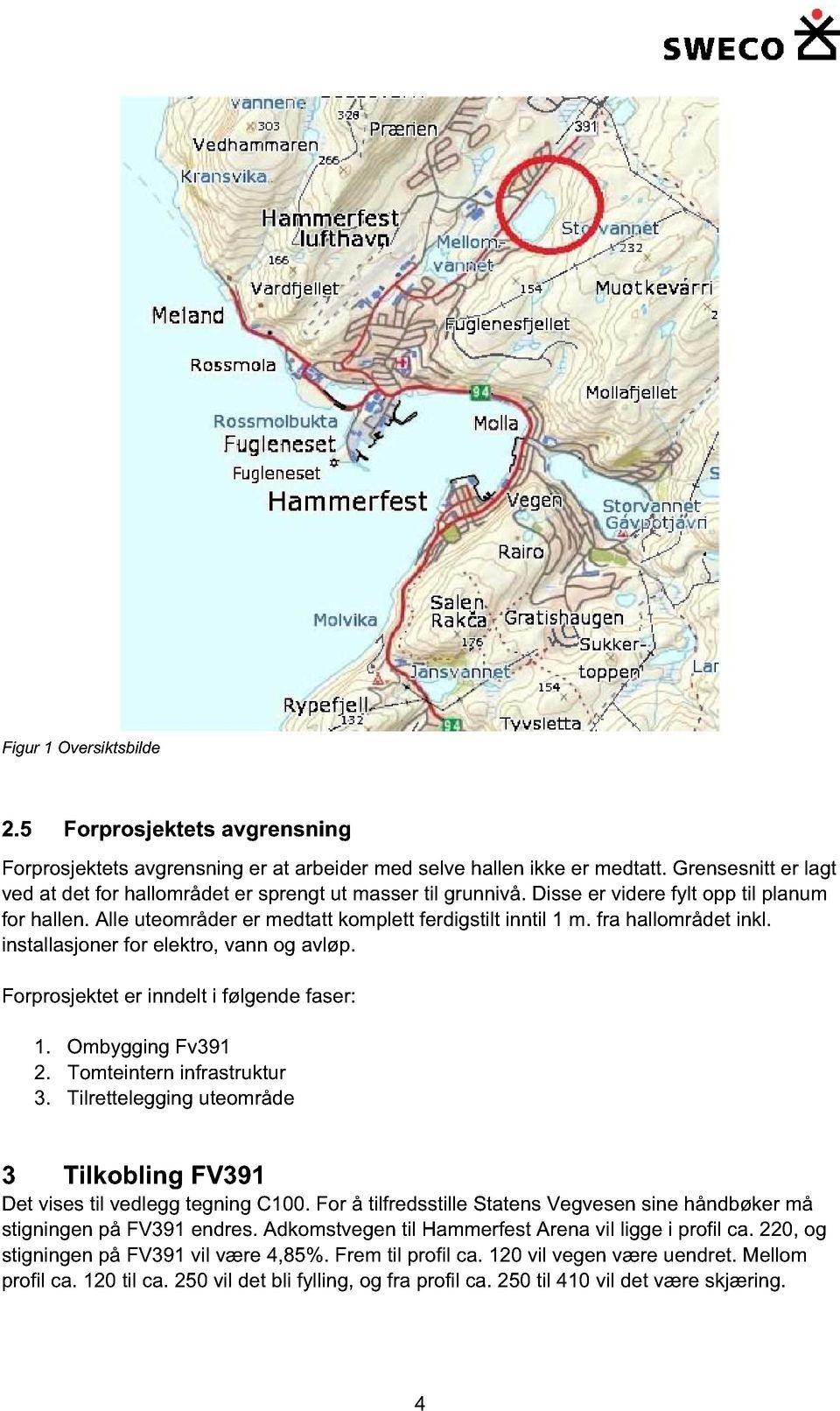 fra hallområdet inkl. installasjoner for elektro, vann og avløp. Forprosjektet er inndelt i følgende faser: 1. Ombygging Fv391 2. Tomteintern infrastruktur 3.