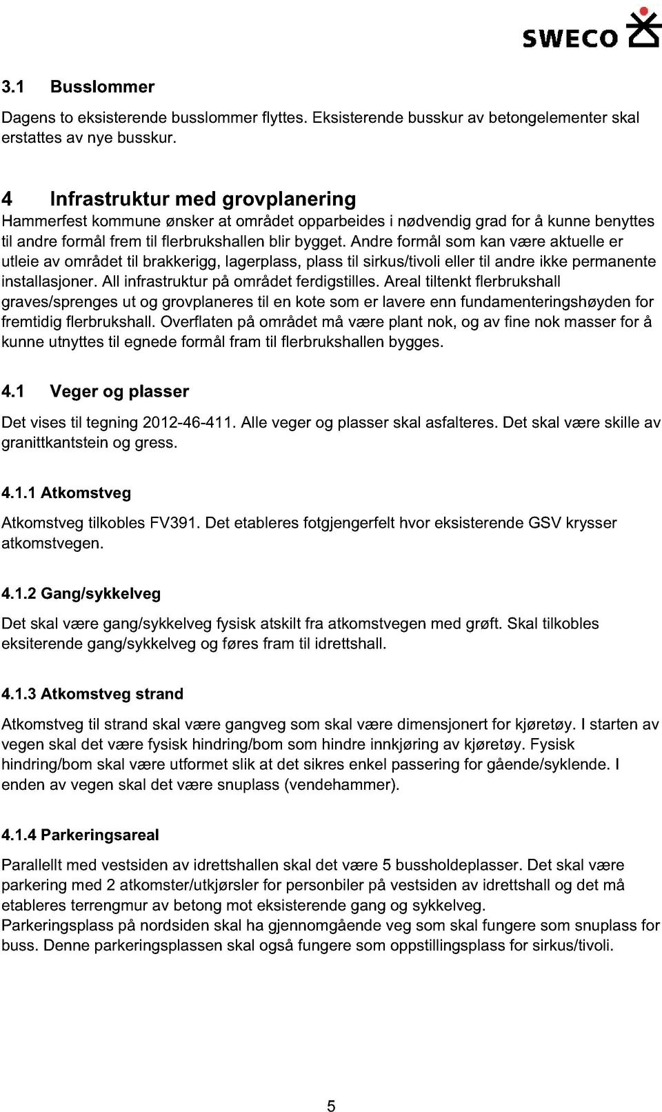 ndre formål som kan være aktuelle er utleie av området til brakkerigg, lagerplass, plass til sirkus/tivoli eller til andre ikke permanente installasjoner. ll infrastruktur på området ferdigstilles.