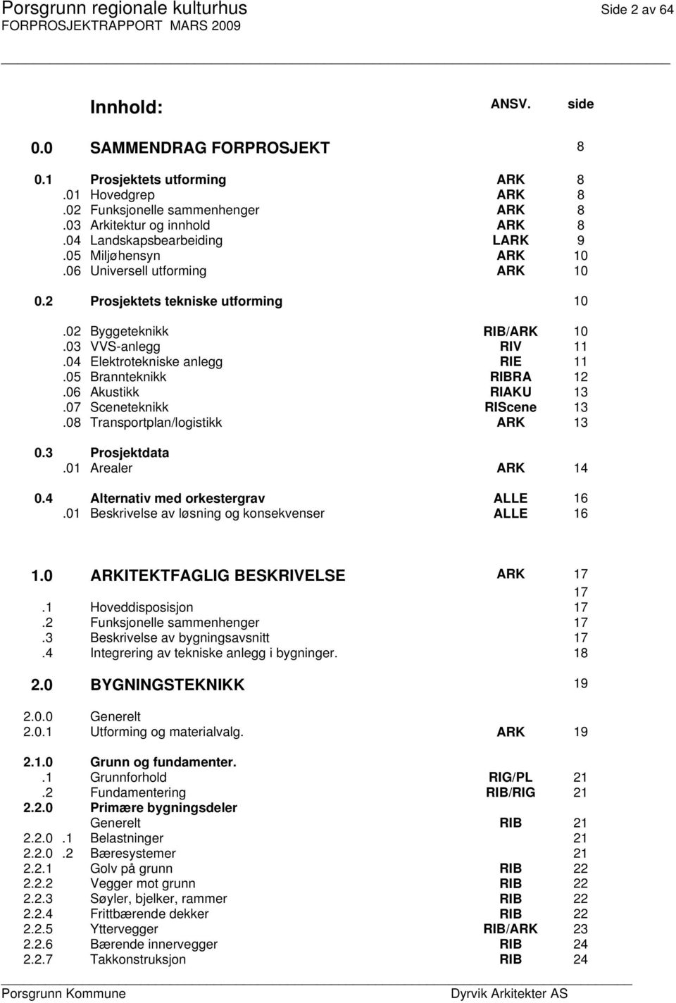 03 VVS-anlegg RIV 11.04 Elektrotekniske anlegg RIE 11.05 Brannteknikk RIBRA 12.06 Akustikk RIAKU 13.07 Sceneteknikk RIScene 13.08 Transportplan/logistikk ARK 13 0.3 Prosjektdata.01 Arealer ARK 14 0.