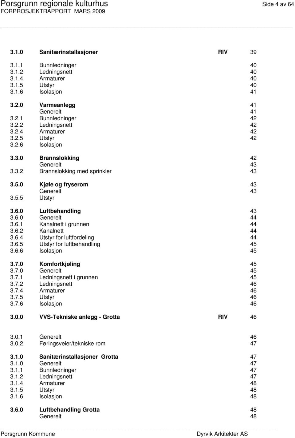 5.5 Utstyr 3.6.0 Luftbehandling 43 3.6.0 Generelt 44 3.6.1 Kanalnett i grunnen 44 3.6.2 Kanalnett 44 3.6.4 Utstyr for luftfordeling 44 3.6.5 Utstyr for luftbehandling 45 3.6.6 Isolasjon 45 3.7.