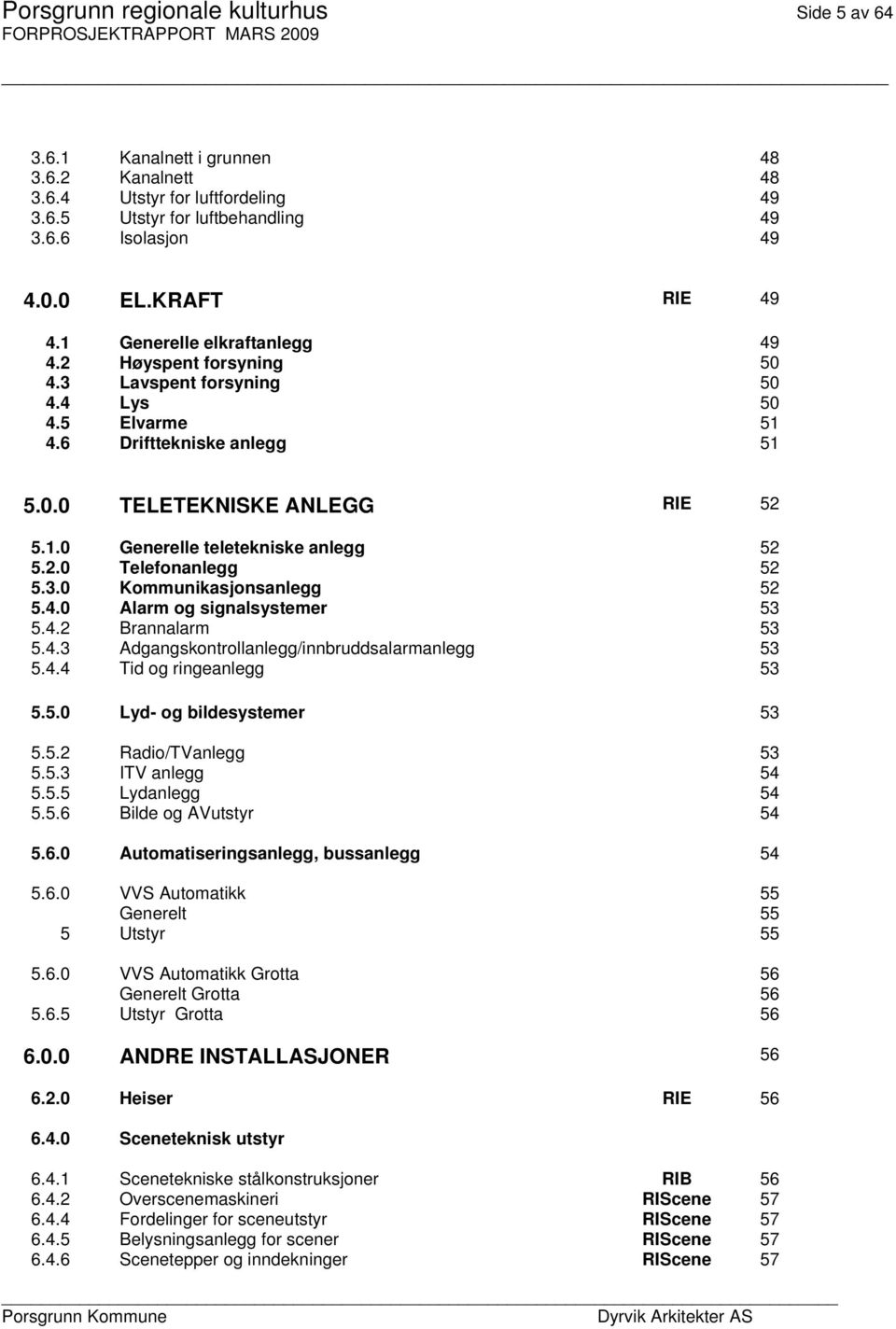 2.0 Telefonanlegg 52 5.3.0 Kommunikasjonsanlegg 52 5.4.0 Alarm og signalsystemer 53 5.4.2 Brannalarm 53 5.4.3 Adgangskontrollanlegg/innbruddsalarmanlegg 53 5.4.4 Tid og ringeanlegg 53 5.5.0 Lyd- og bildesystemer 53 5.