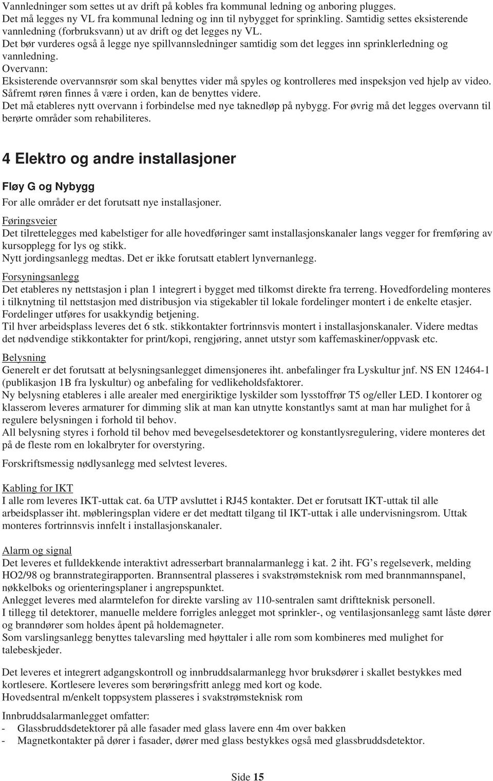 Det bør vurderes også å legge nye spillvannsledninger samtidig som det legges inn sprinklerledning og vannledning.