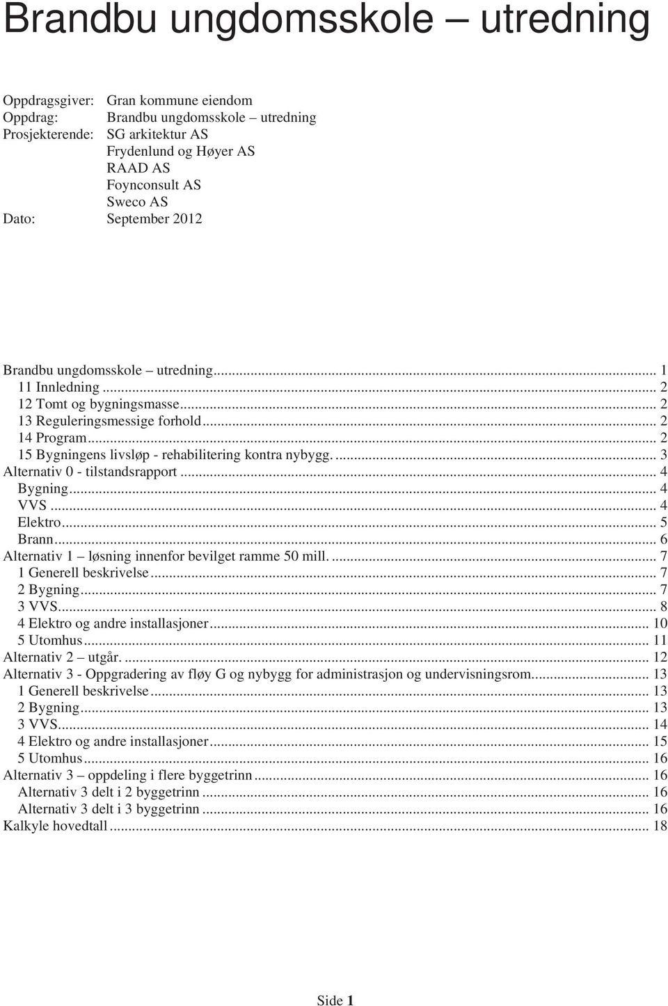 .. 2 15 Bygningens livsløp - rehabilitering kontra nybygg.... 3 Alternativ 0 - tilstandsrapport... 4 Bygning... 4 VVS... 4 Elektro... 5 Brann... 6 Alternativ 1 løsning innenfor bevilget ramme 50 mill.