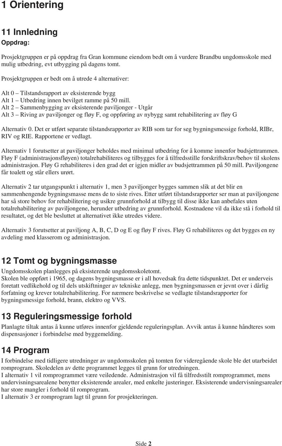 Alt 2 Sammenbygging av eksisterende paviljonger - Utgår Alt 3 Riving av paviljonger og fløy F, og oppføring av nybygg samt rehabilitering av fløy G Alternativ 0.