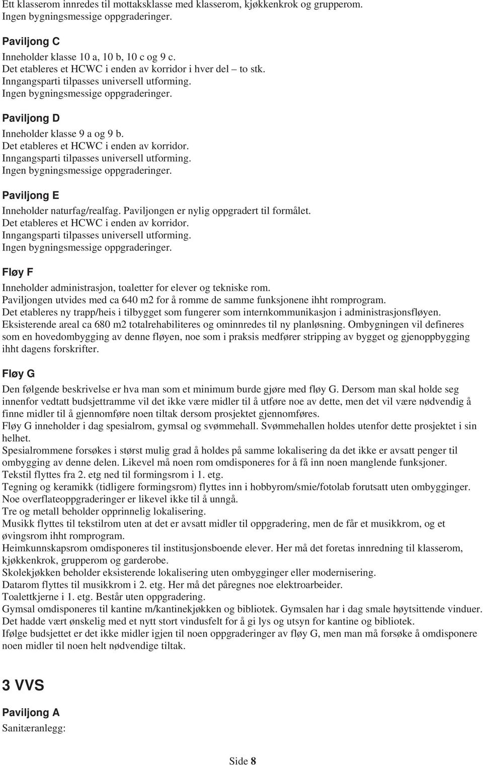 Det etableres et HCWC i enden av korridor. Inngangsparti tilpasses universell utforming. Ingen bygningsmessige oppgraderinger. Paviljong E Inneholder naturfag/realfag.