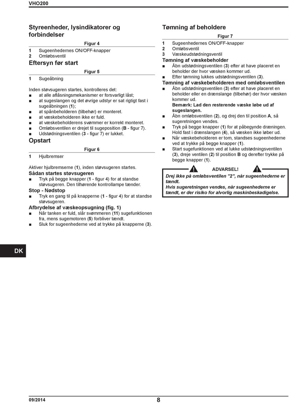 at væskebeholderens svømmer er korrekt monteret. Omløbsventilen er drejet til sugeposition (B - figur 7). Udstødningsventilen (3 - figur 7) er lukket.