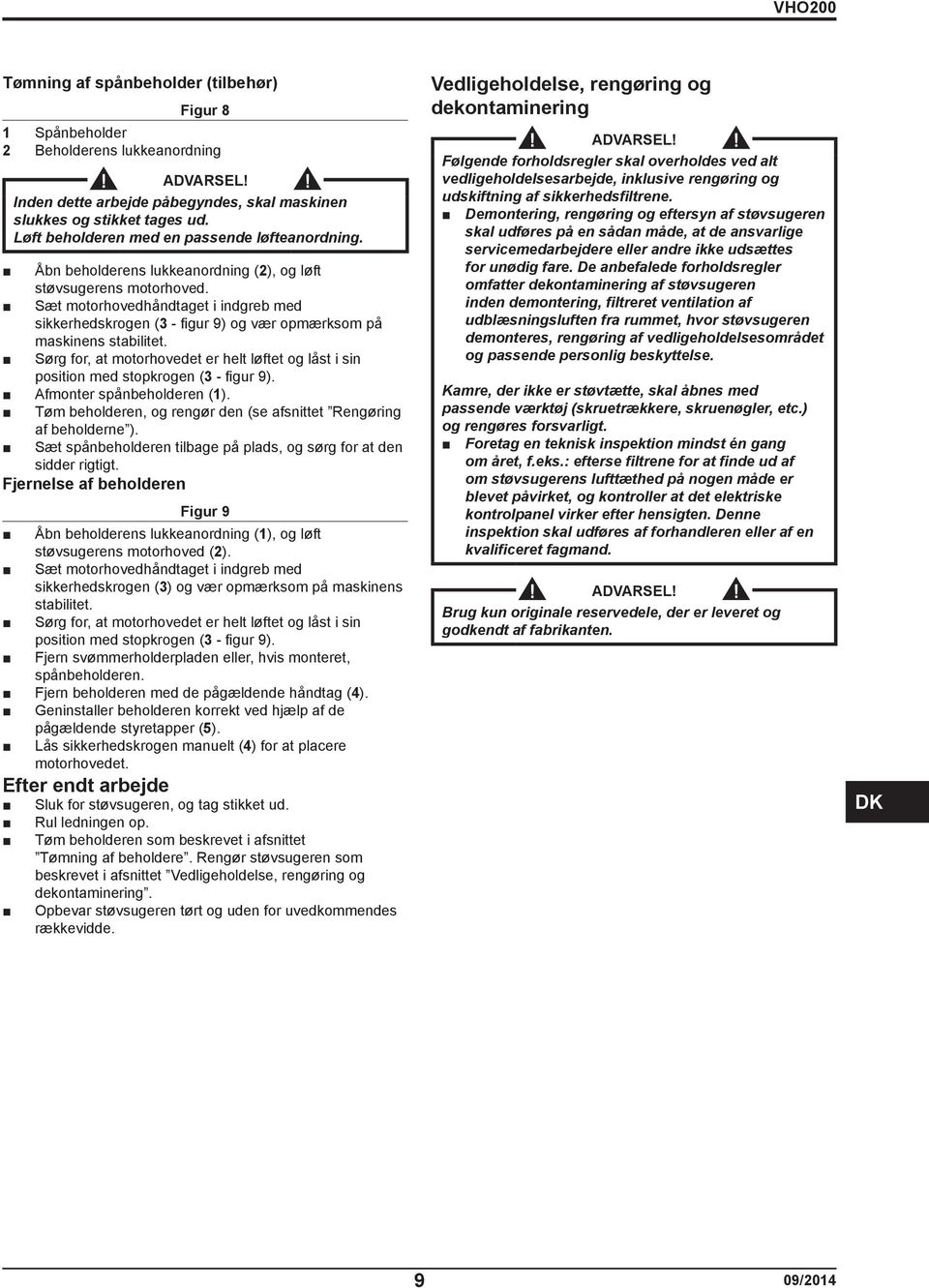 Sæt motorhovedhåndtaget i indgreb med sikkerhedskrogen (3 - figur 9) og vær opmærksom på maskinens stabilitet.