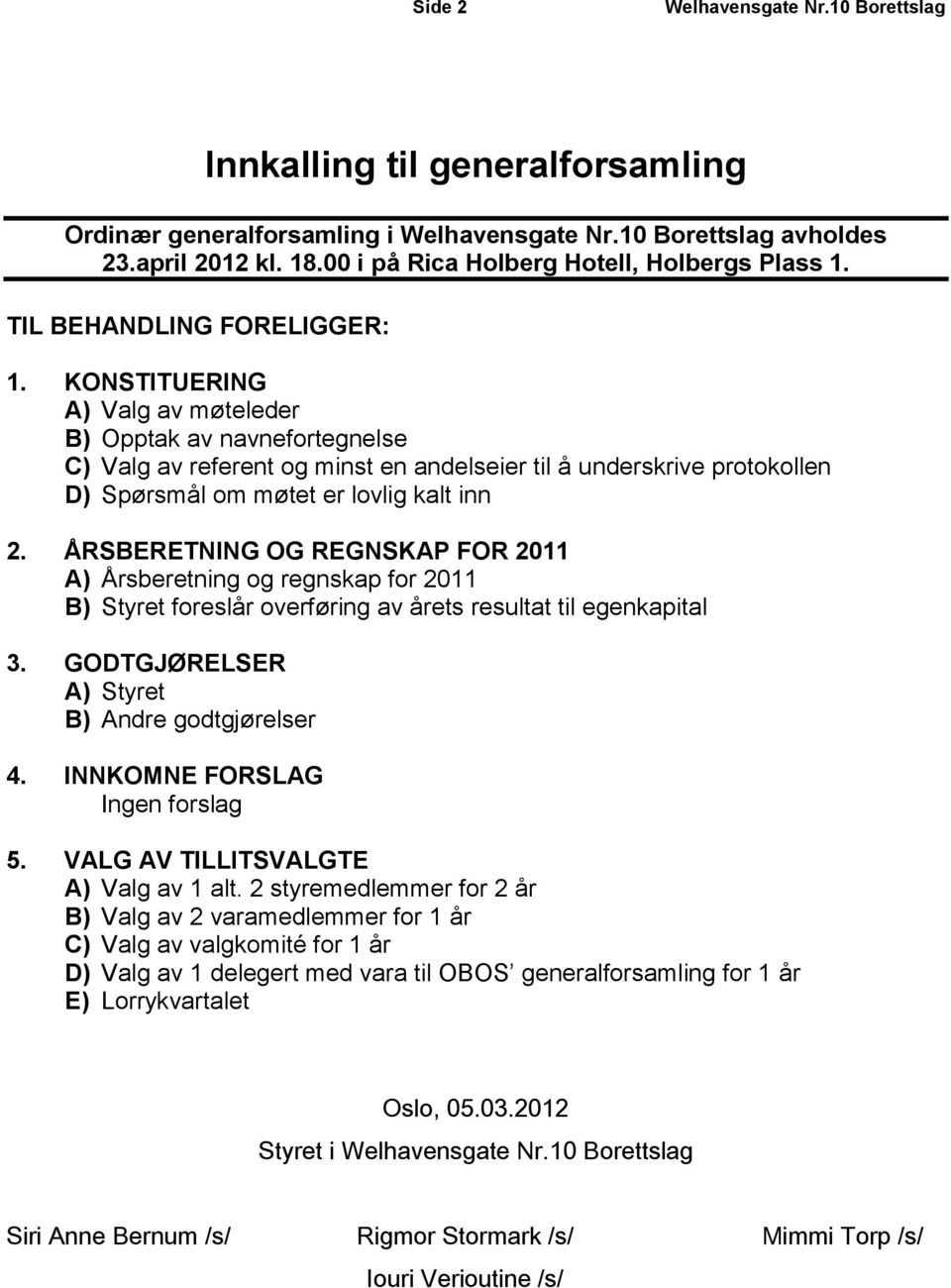 KONSTITUERING A) Valg av møteleder B) Opptak av navnefortegnelse C) Valg av referent og minst en andelseier til å underskrive protokollen D) Spørsmål om møtet er lovlig kalt inn 2.