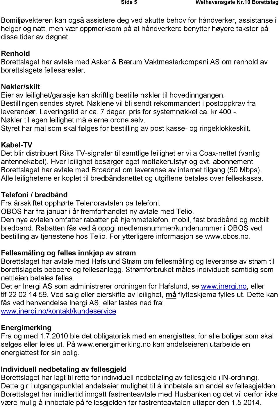 døgnet. Renhold Borettslaget har avtale med Asker & Bærum Vaktmesterkompani AS om renhold av borettslagets fellesarealer.