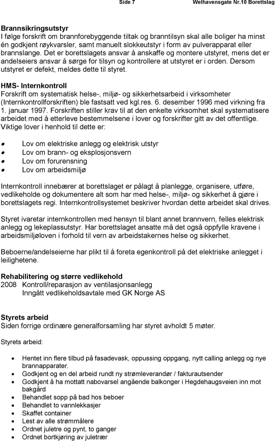 eller brannslange. Det er borettslagets ansvar å anskaffe og montere utstyret, mens det er andelseiers ansvar å sørge for tilsyn og kontrollere at utstyret er i orden.