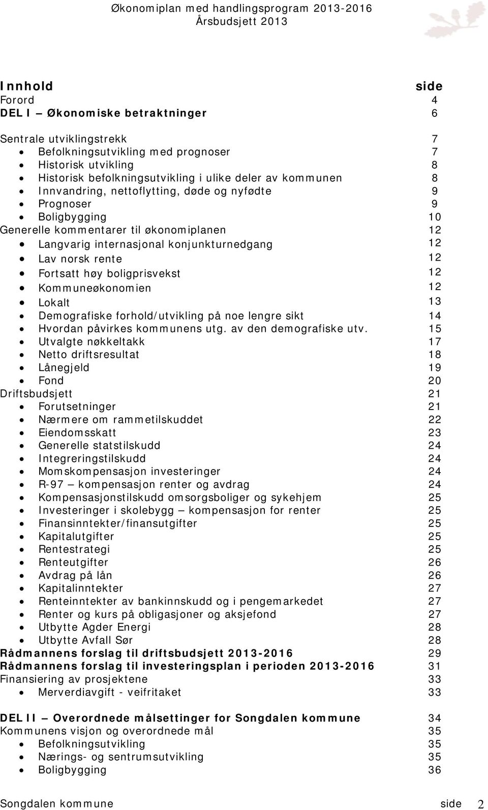 boligprisvekst 12 Kommuneøkonomien 12 Lokalt 13 Demografiske forhold/utvikling på noe lengre sikt 14 Hvordan påvirkes kommunens utg. av den demografiske utv.