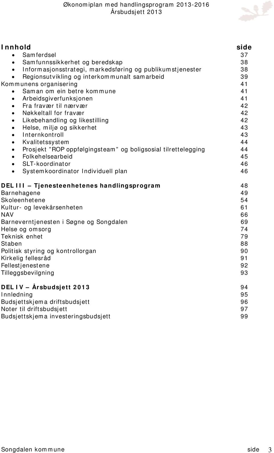 Kvalitetssystem 44 Prosjekt ROP oppfølgingsteam og boligsosial tilrettelegging 44 Folkehelsearbeid 45 SLT-koordinator 46 Systemkoordinator Individuell plan 46 DEL III Tjenesteenhetenes