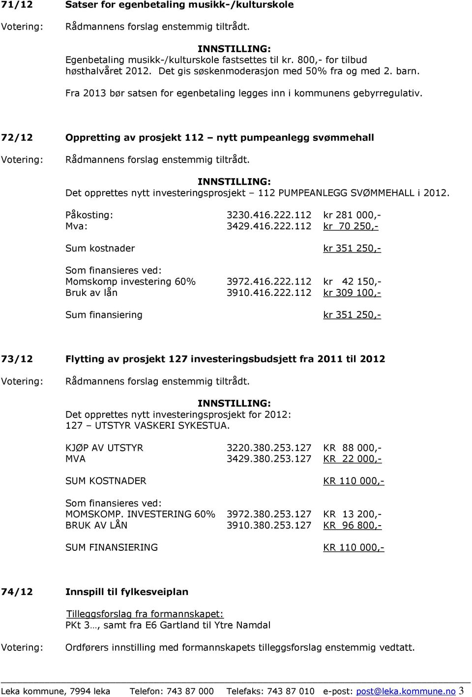 72/12 Oppretting av prosjekt 112 nytt pumpeanlegg svømmehall Det opprettes nytt investeringsprosjekt 112 PUMPEANLEGG SVØMMEHALL i 2012. Påkosting: 3230.416.222.