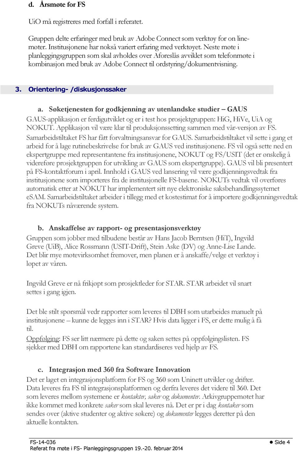 Søketjenesten for godkjenning av utenlandske studier GAUS GAUS-applikasjon er ferdigutviklet og er i test hos prosjektgruppen: HiG, HiVe, UiA og NOKUT.