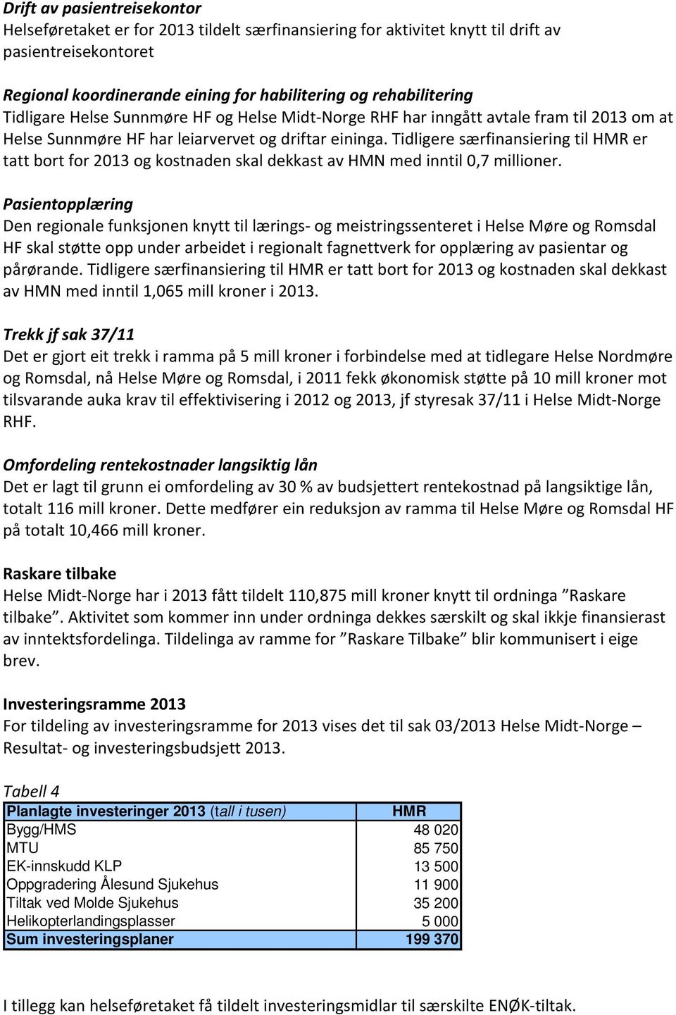 Tidligere særfinansiering til HMR er tatt bort for 2013 og kostnaden skal dekkast av HMN med inntil 0,7 millioner.