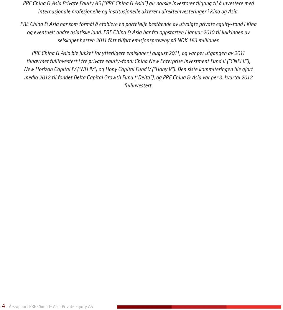 PRE China & Asia har fra oppstarten i januar 2010 til lukkingen av selskapet høsten 2011 fått tilført emisjonsproveny på NOK 153 millioner.