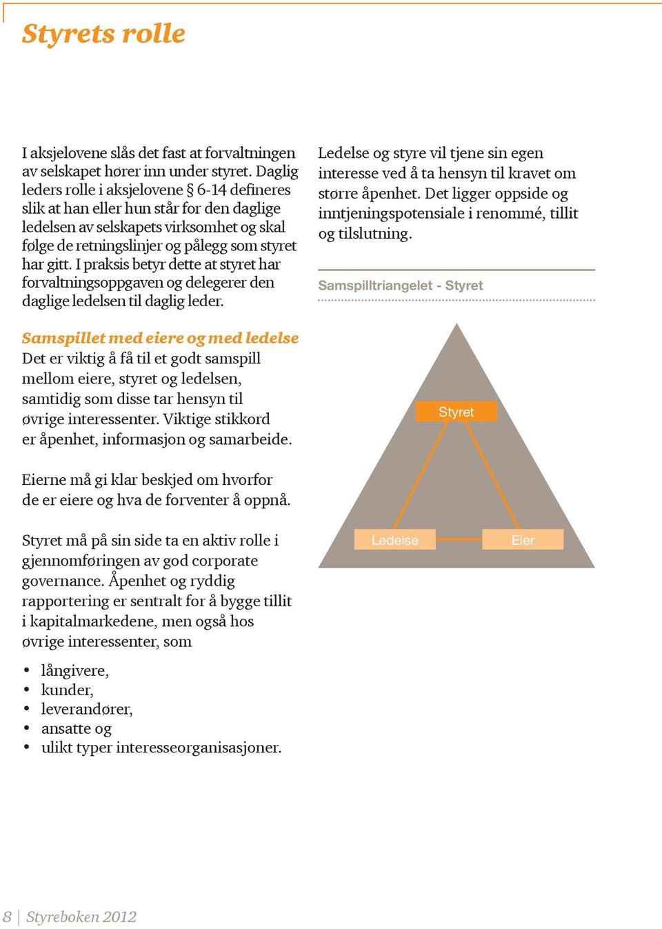 I praksis betyr dette at styret har forvaltningsoppgaven og delegerer den daglige ledelsen til daglig leder.