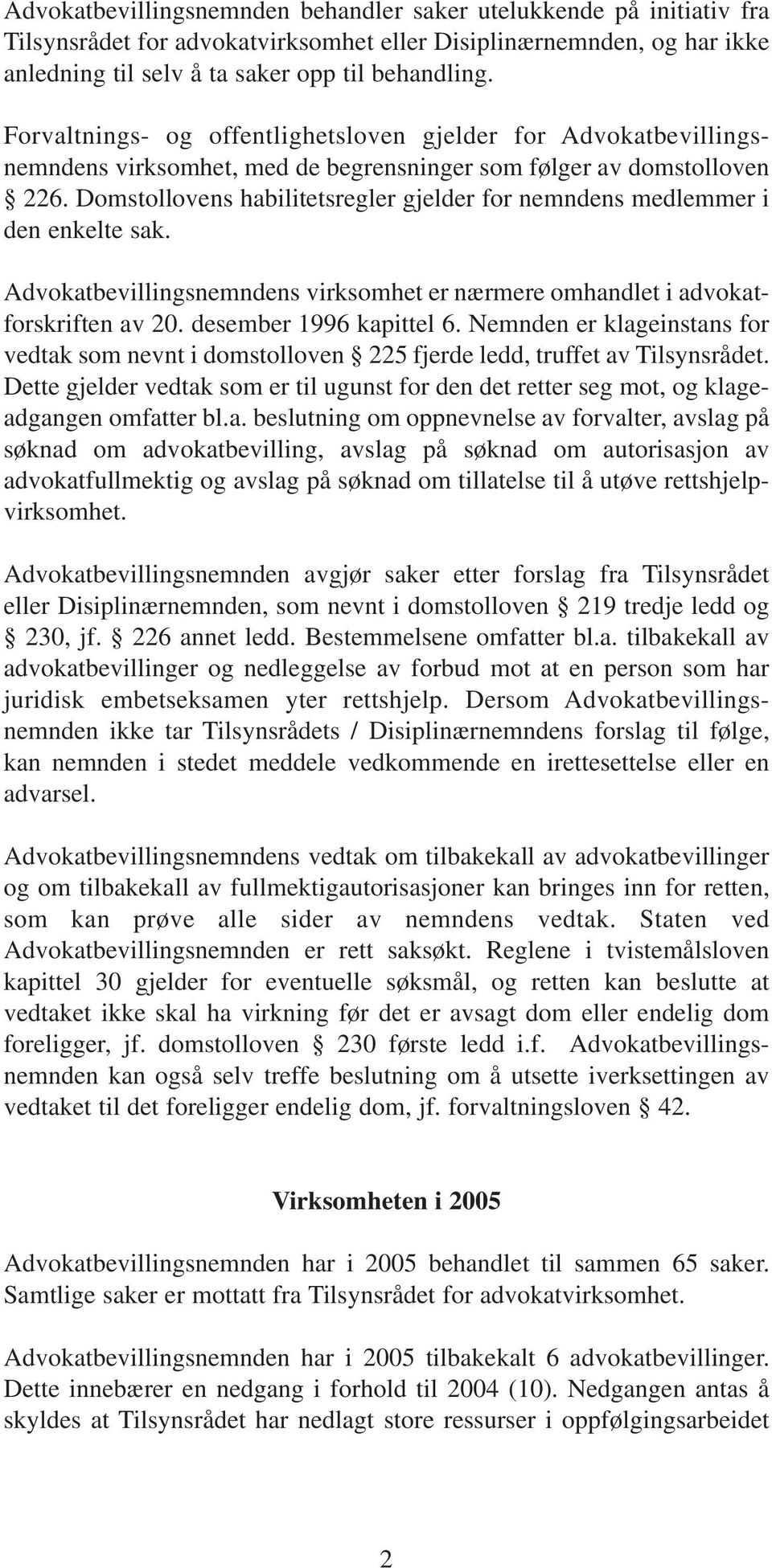 Domstollovens habilitetsregler gjelder for nemndens medlemmer i den enkelte sak. Advokatbevillingsnemndens virksomhet er nærmere omhandlet i advokatforskriften av 20. desember 1996 kapittel 6.