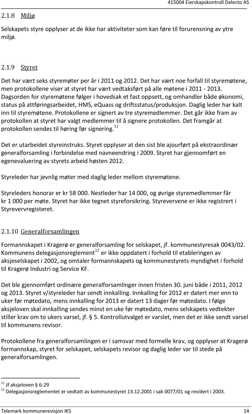 Dagsorden for styremøtene følger i hovedsak et fast oppsett, og omhandler både økonomi, status på attføringsarbeidet, HMS, equass og driftsstatus/produksjon. Daglig leder har kalt inn til styremøtene.