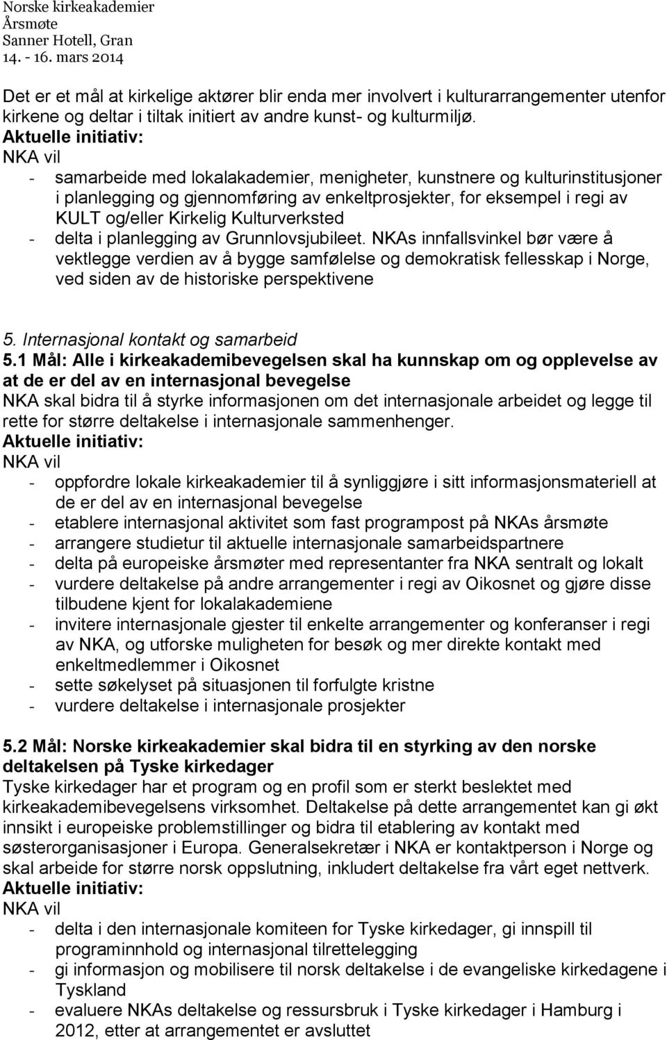 i planlegging av Grunnlovsjubileet. NKAs innfallsvinkel bør være å vektlegge verdien av å bygge samfølelse og demokratisk fellesskap i Norge, ved siden av de historiske perspektivene 5.